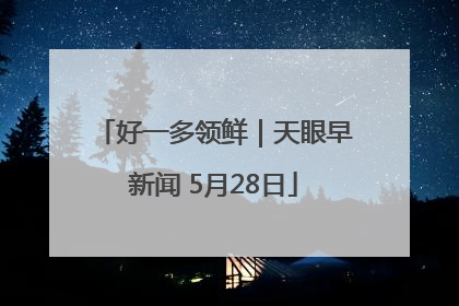 好一多领鲜｜天眼早新闻 5月28日