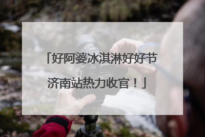 好阿婆冰淇淋好好节 济南站热力收官！