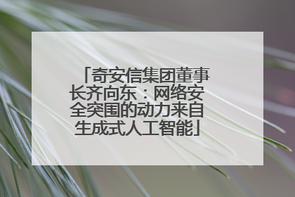 奇安信集团董事长齐向东：网络安全突围的动力来自生成式人工智能