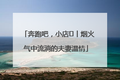 奔跑吧，小店㊱丨烟火气中流淌的夫妻温情