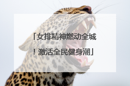 女排精神燃动全城！激活全民健身潮