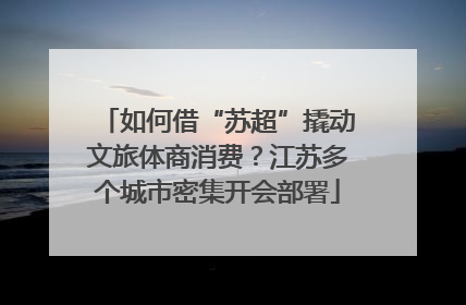 如何借“苏超”撬动文旅体商消费？江苏多个城市密集开会部署