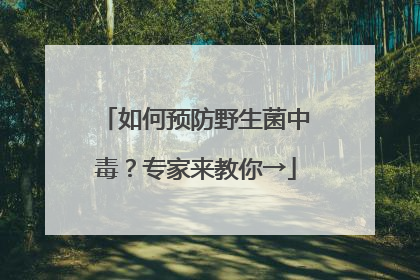 如何预防野生菌中毒？专家来教你→