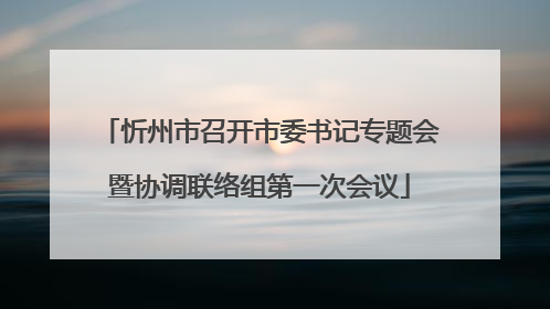 忻州市召开市委书记专题会暨协调联络组第一次会议