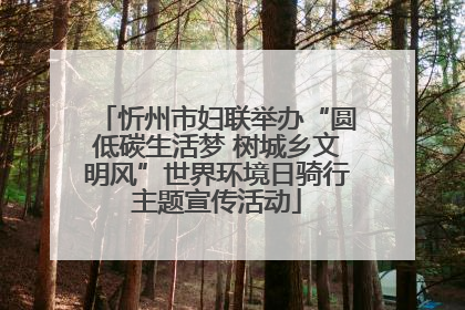 忻州市妇联举办“圆低碳生活梦 树城乡文明风”世界环境日骑行主题宣传活动