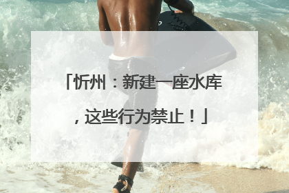忻州：新建一座水库，这些行为禁止！