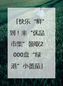 快乐“鲜”到！来“优品市集”领取2000盒“绿港”小番茄