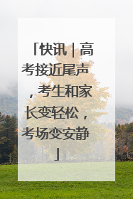 快讯｜高考接近尾声，考生和家长变轻松，考场变安静