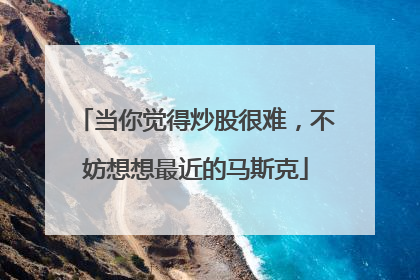 当你觉得炒股很难，不妨想想最近的马斯克