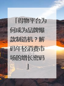 得物平台为何成为品牌爆款制造机？解码年轻消费市场的增长密码