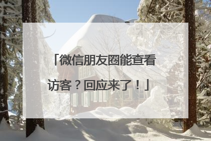 微信朋友圈能查看访客？回应来了！