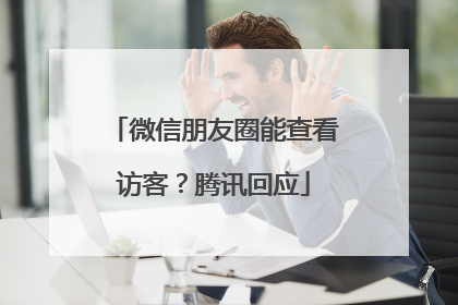 微信朋友圈能查看访客？腾讯回应