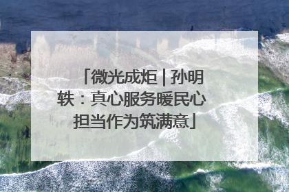微光成炬 | 孙明轶：真心服务暖民心 担当作为筑满意