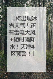 将出现冰雹天气！还有雷电大风+短时强降水！天津4区预警！