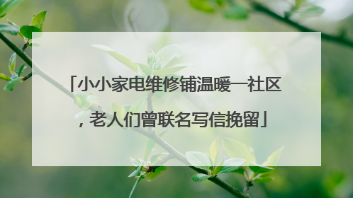 小小家电维修铺温暖一社区，老人们曾联名写信挽留