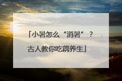 小暑怎么“消暑”？古人教你吃藕养生