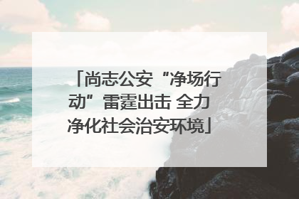 尚志公安“净场行动”雷霆出击 全力净化社会治安环境