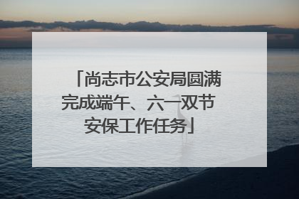 尚志市公安局圆满完成端午、六一双节安保工作任务