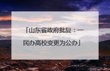山东省政府批复：一民办高校变更为公办