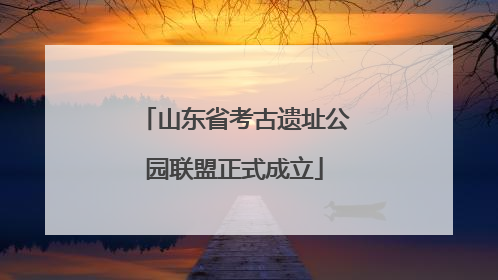 山东省考古遗址公园联盟正式成立