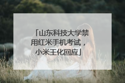 山东科技大学禁用红米手机考试，小米王化回应