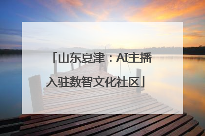 山东夏津：AI主播入驻数智文化社区