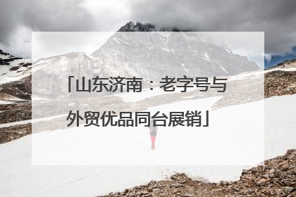 山东济南：老字号与外贸优品同台展销