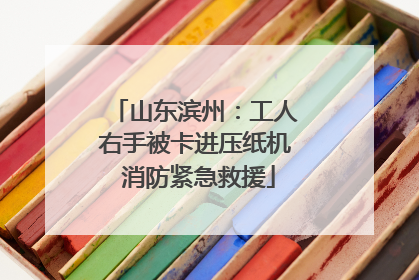 山东滨州：工人右手被卡进压纸机 消防紧急救援