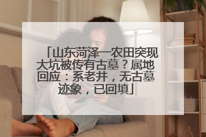 山东菏泽一农田突现大坑被传有古墓？属地回应：系老井，无古墓迹象，已回填