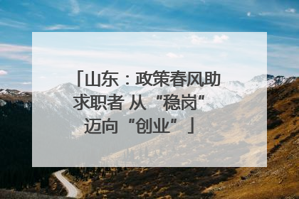 山东：政策春风助求职者 从“稳岗”迈向“创业”