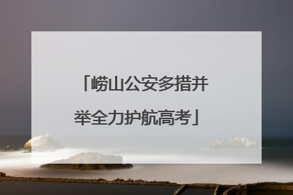 崂山公安多措并举全力护航高考