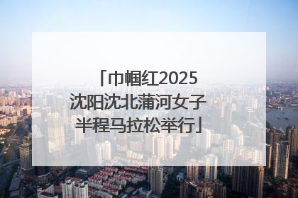 巾帼红2025沈阳沈北蒲河女子半程马拉松举行