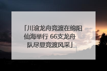 川渝龙舟竞渡在绵阳仙海举行 66支龙舟队尽显竞渡风采