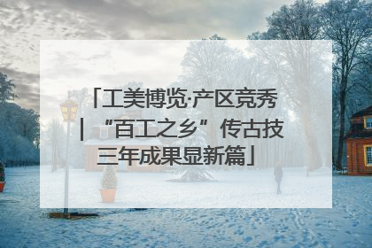 工美博览·产区竞秀｜“百工之乡”传古技 三年成果显新篇