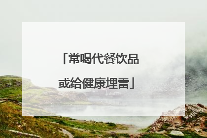 常喝代餐饮品 或给健康埋雷