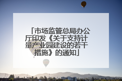 市场监管总局办公厅印发《关于支持计量产业园建设的若干措施》的通知