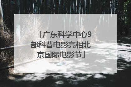 广东科学中心9部科普电影亮相北京国际电影节