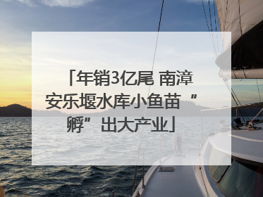 年销3亿尾 南漳安乐堰水库小鱼苗“孵”出大产业
