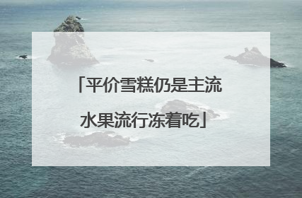 平价雪糕仍是主流 水果流行冻着吃