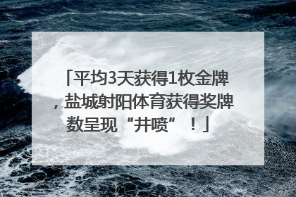 平均3天获得1枚金牌，盐城射阳体育获得奖牌数呈现“井喷”！