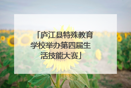 庐江县特殊教育学校举办第四届生活技能大赛