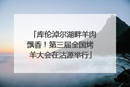 库伦淖尔湖畔羊肉飘香！第三届全国烤羊大会在沽源举行