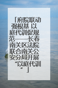 府院联动强根基 以庭代训促规范——长春南关区法院联合南关公安分局开展“以庭代训”