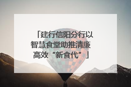 建行信阳分行以智慧食堂助推清廉高效“新食代”