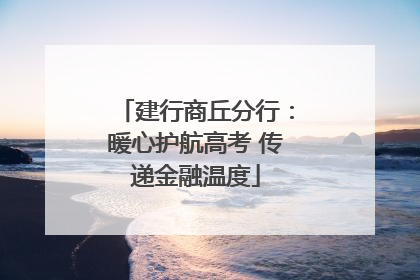 建行商丘分行：暖心护航高考 传递金融温度