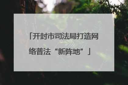 开封市司法局打造网络普法“新阵地”