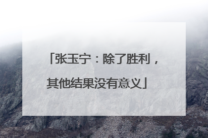 张玉宁：除了胜利，其他结果没有意义