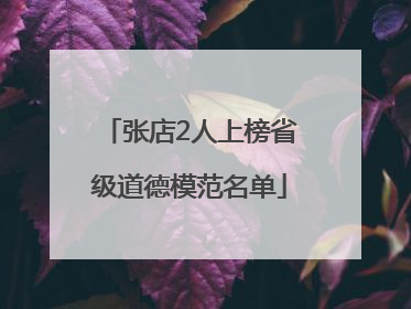 张店2人上榜省级道德模范名单