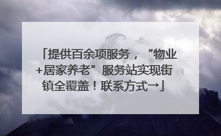 提供百余项服务，“物业+居家养老”服务站实现街镇全覆盖！联系方式→