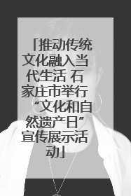 推动传统文化融入当代生活 石家庄市举行“文化和自然遗产日”宣传展示活动